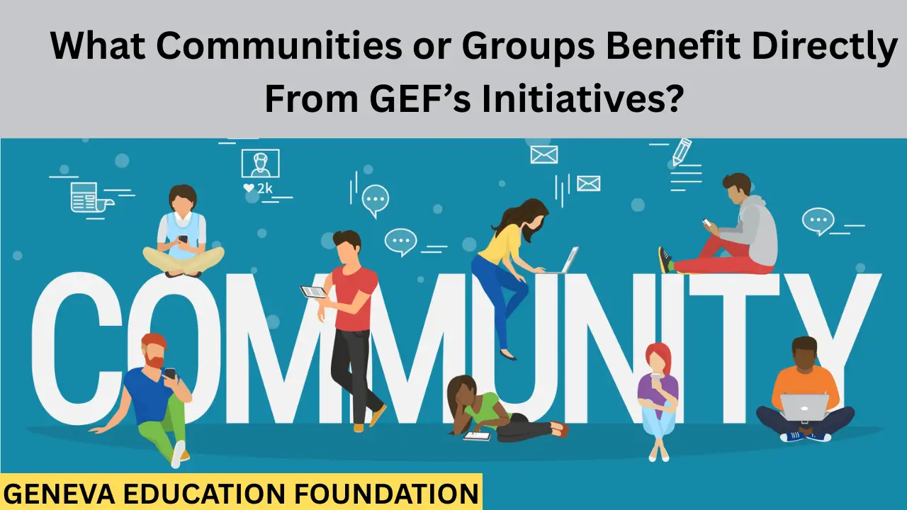 What Communities or Groups Benefit Directly From GEF’s Initiatives